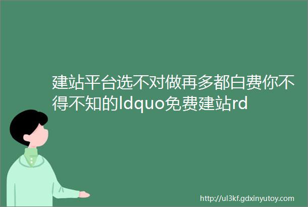 建站平台选不对做再多都白费你不得不知的ldquo免费建站rdquo弊端