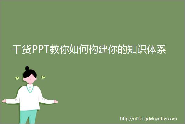 干货PPT教你如何构建你的知识体系