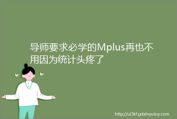 导师要求必学的Mplus再也不用因为统计头疼了