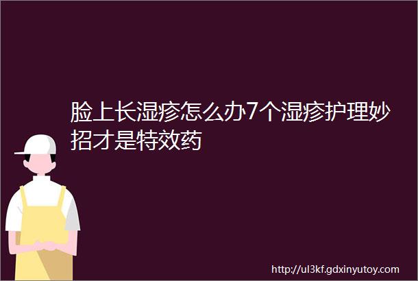 脸上长湿疹怎么办7个湿疹护理妙招才是特效药