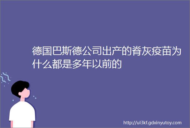 德国巴斯德公司出产的脊灰疫苗为什么都是多年以前的