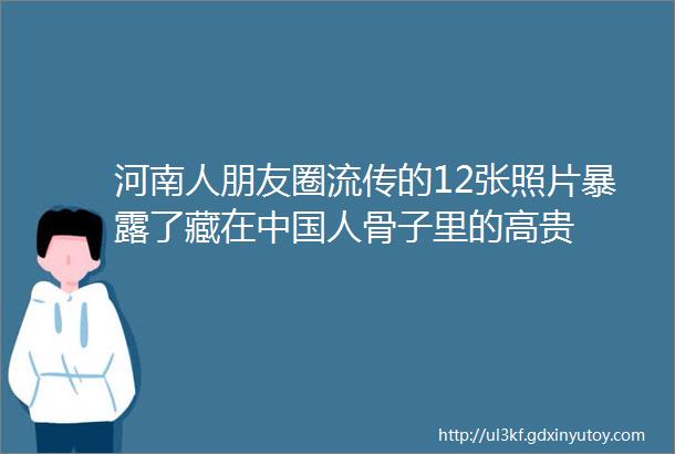 河南人朋友圈流传的12张照片暴露了藏在中国人骨子里的高贵