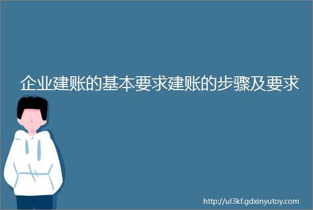 企业建账的基本要求建账的步骤及要求