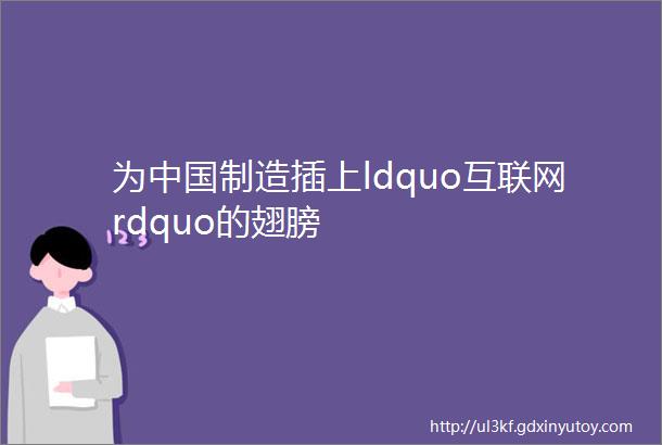 为中国制造插上ldquo互联网rdquo的翅膀