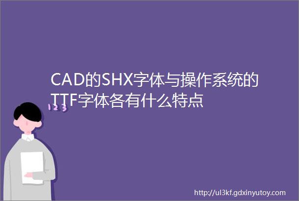 CAD的SHX字体与操作系统的TTF字体各有什么特点